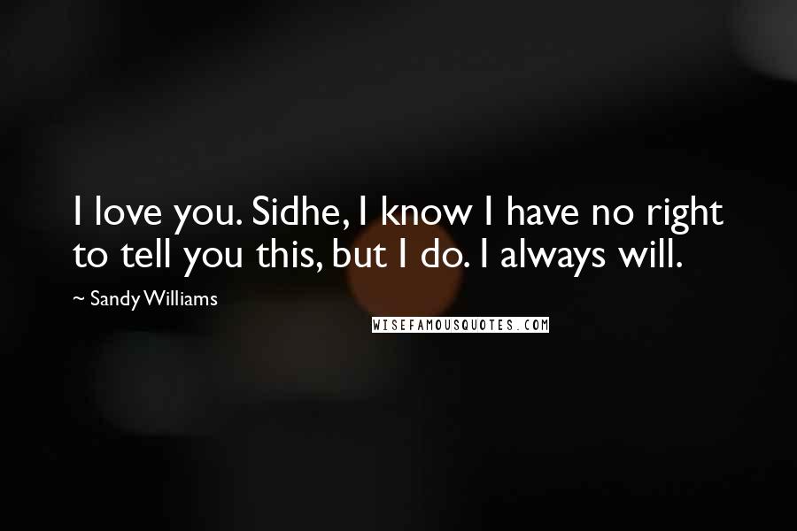 Sandy Williams Quotes: I love you. Sidhe, I know I have no right to tell you this, but I do. I always will.