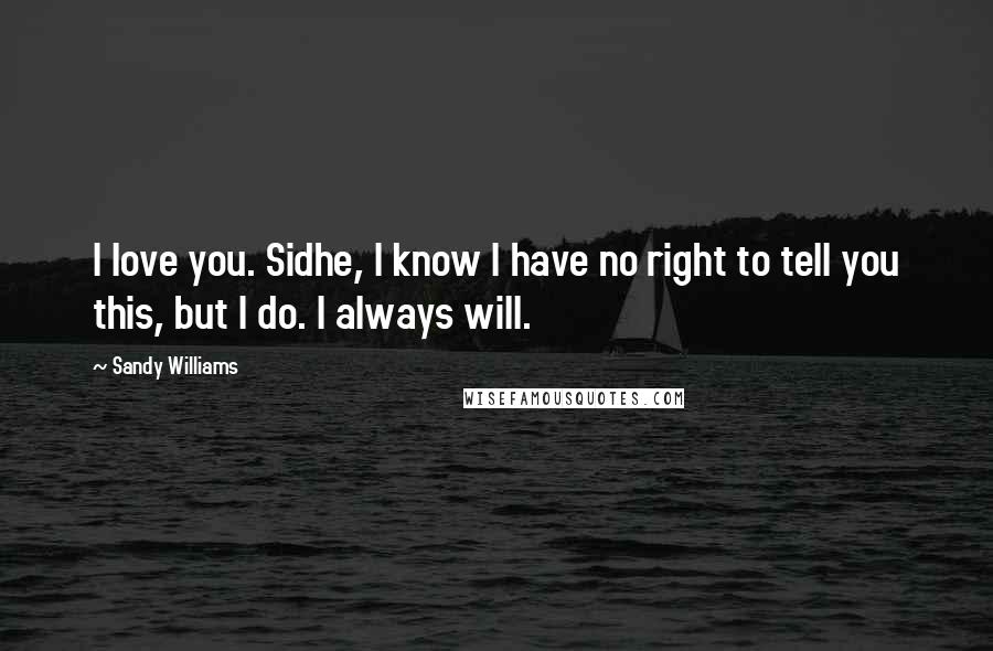 Sandy Williams Quotes: I love you. Sidhe, I know I have no right to tell you this, but I do. I always will.