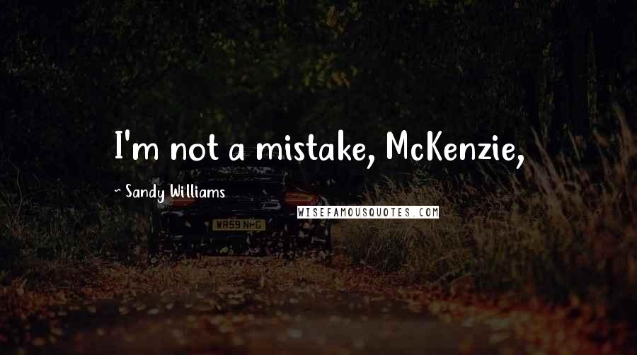 Sandy Williams Quotes: I'm not a mistake, McKenzie,