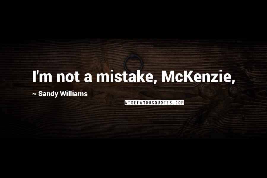 Sandy Williams Quotes: I'm not a mistake, McKenzie,