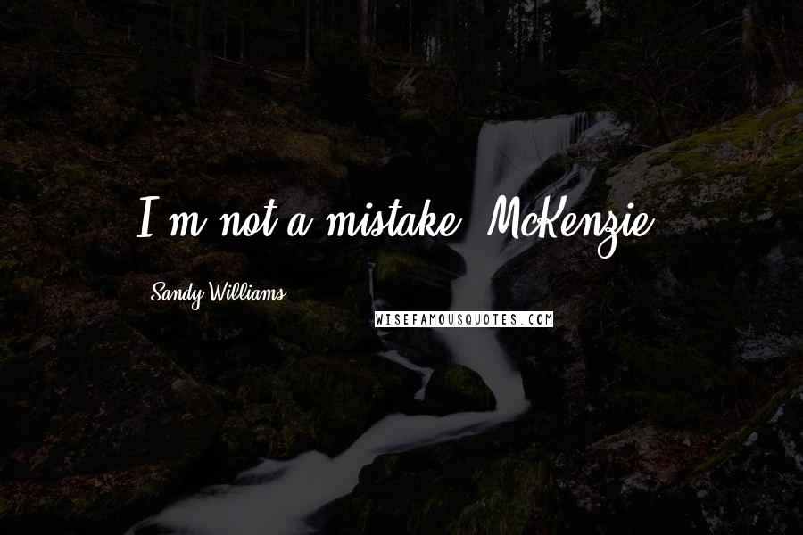 Sandy Williams Quotes: I'm not a mistake, McKenzie,