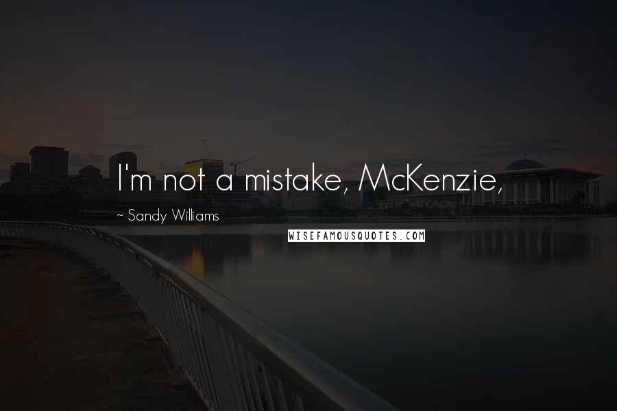 Sandy Williams Quotes: I'm not a mistake, McKenzie,