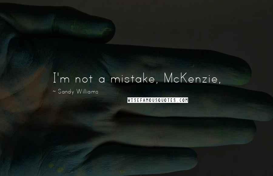 Sandy Williams Quotes: I'm not a mistake, McKenzie,