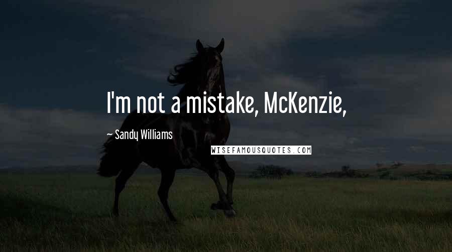 Sandy Williams Quotes: I'm not a mistake, McKenzie,