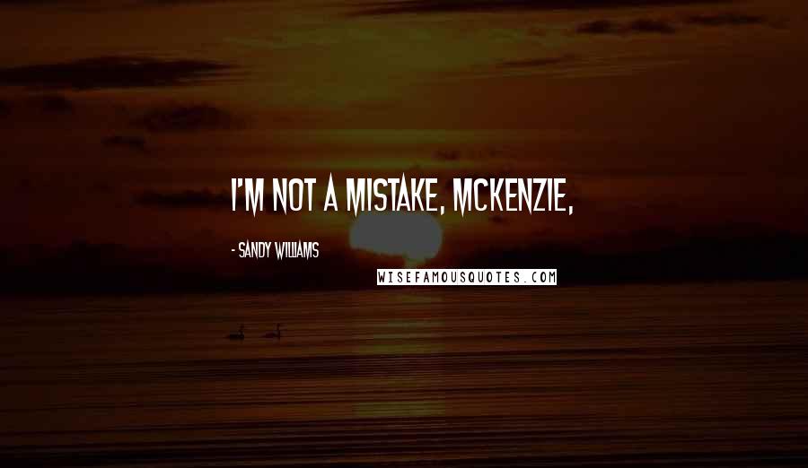 Sandy Williams Quotes: I'm not a mistake, McKenzie,