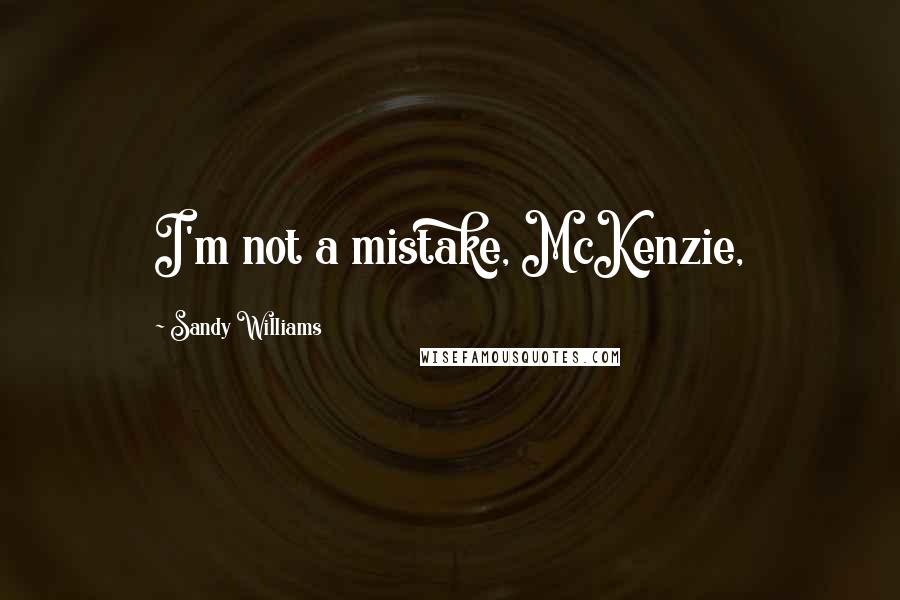 Sandy Williams Quotes: I'm not a mistake, McKenzie,