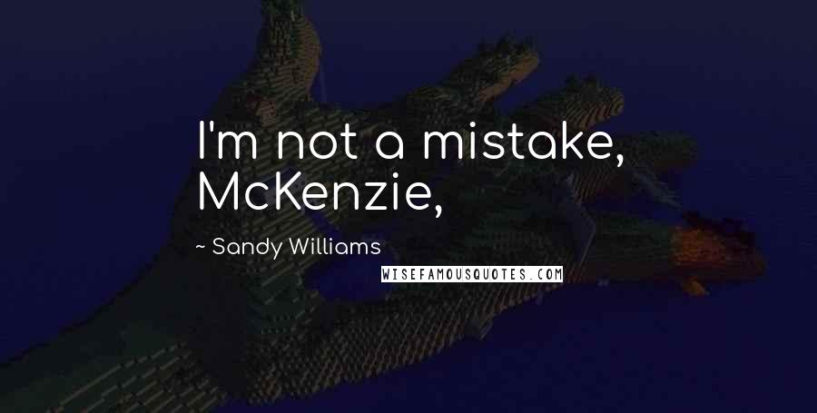 Sandy Williams Quotes: I'm not a mistake, McKenzie,