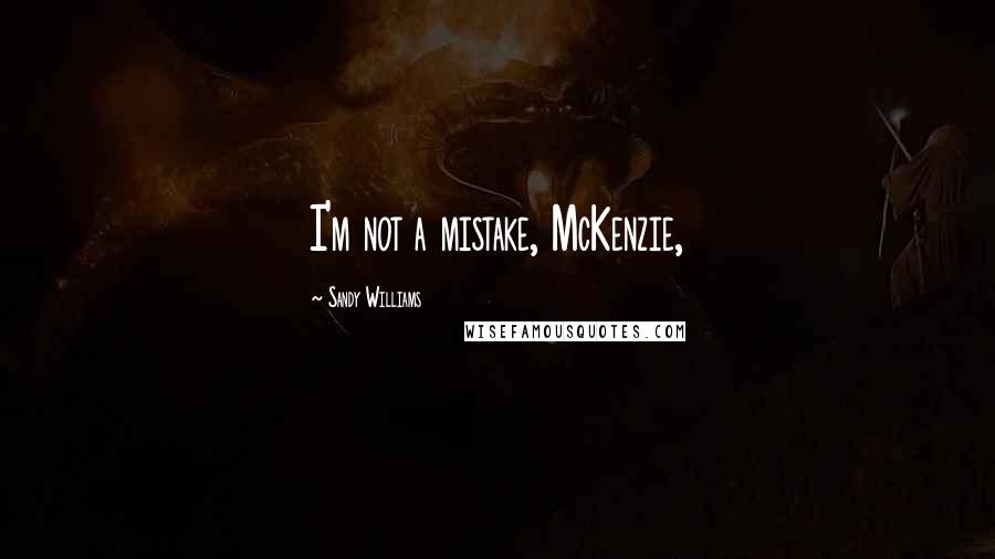 Sandy Williams Quotes: I'm not a mistake, McKenzie,