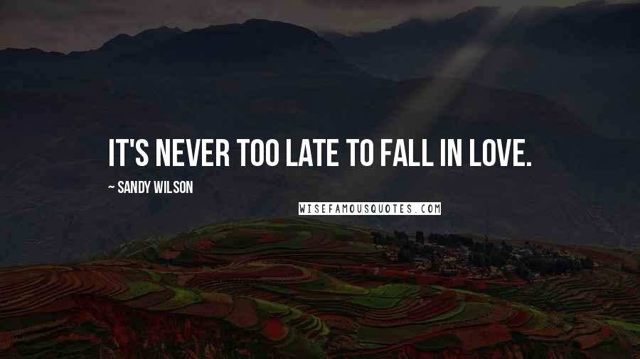 Sandy Wilson Quotes: It's never too late to fall in love.