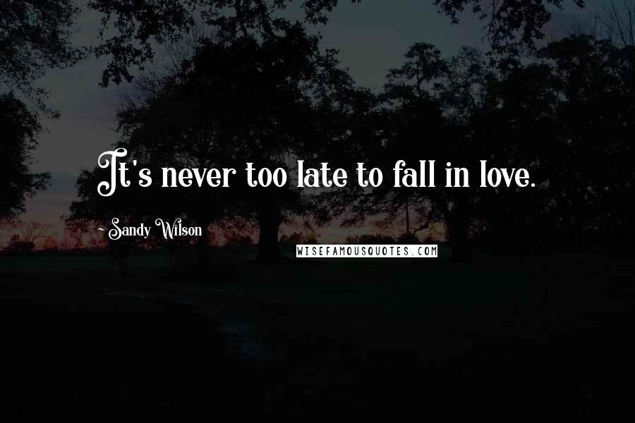 Sandy Wilson Quotes: It's never too late to fall in love.