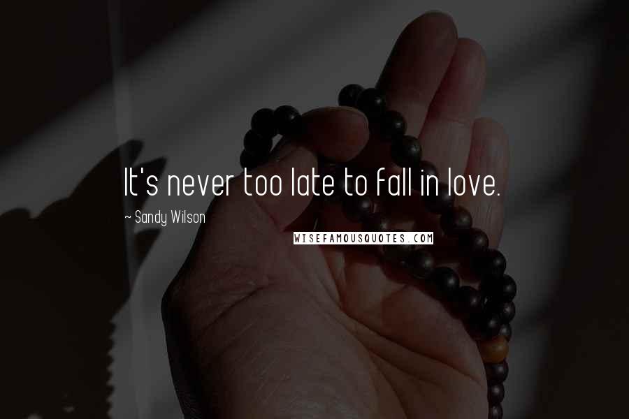 Sandy Wilson Quotes: It's never too late to fall in love.