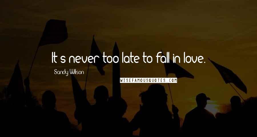 Sandy Wilson Quotes: It's never too late to fall in love.