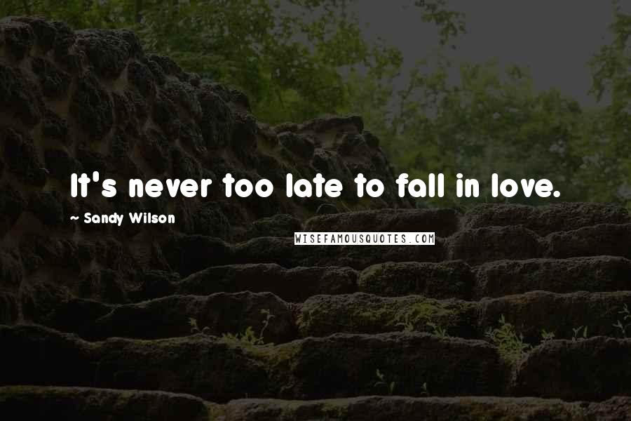 Sandy Wilson Quotes: It's never too late to fall in love.