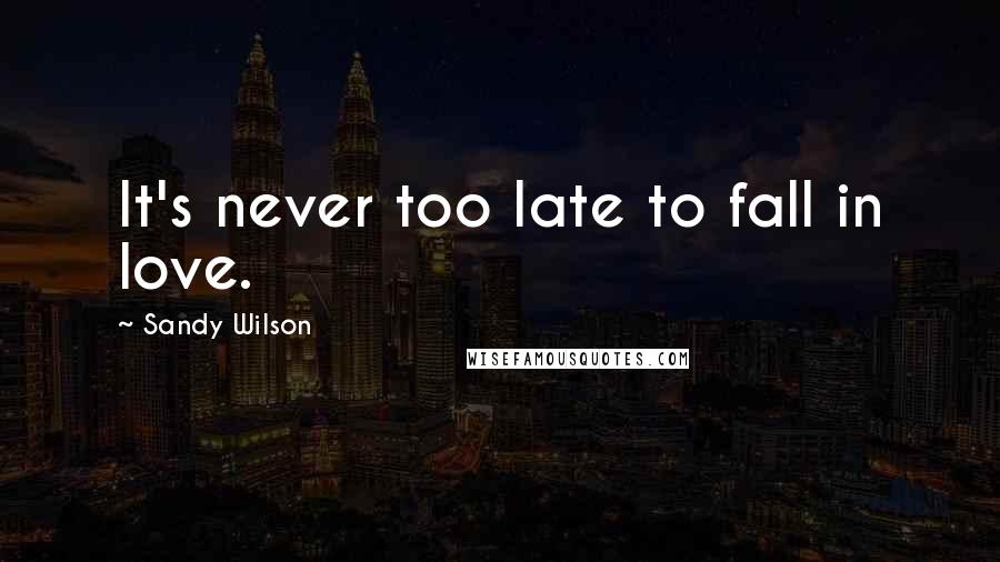 Sandy Wilson Quotes: It's never too late to fall in love.