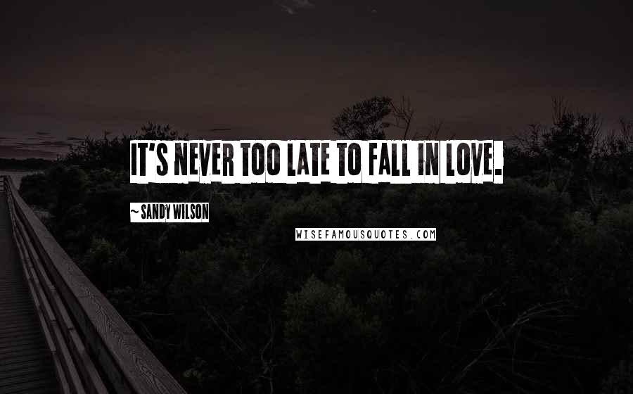 Sandy Wilson Quotes: It's never too late to fall in love.
