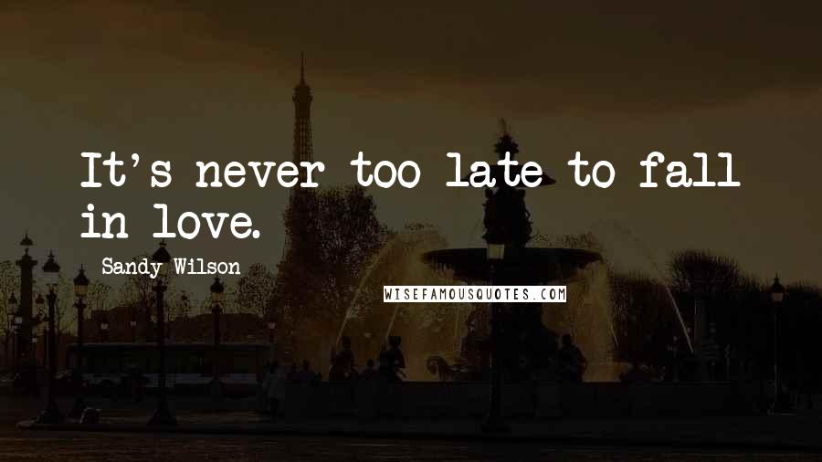 Sandy Wilson Quotes: It's never too late to fall in love.