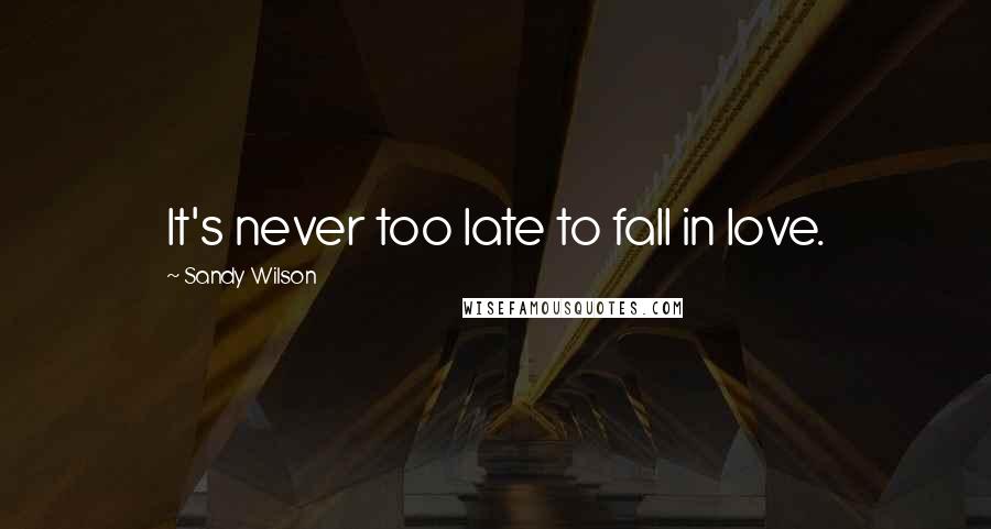 Sandy Wilson Quotes: It's never too late to fall in love.