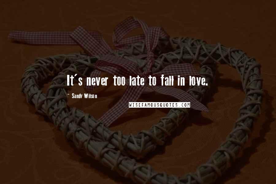 Sandy Wilson Quotes: It's never too late to fall in love.