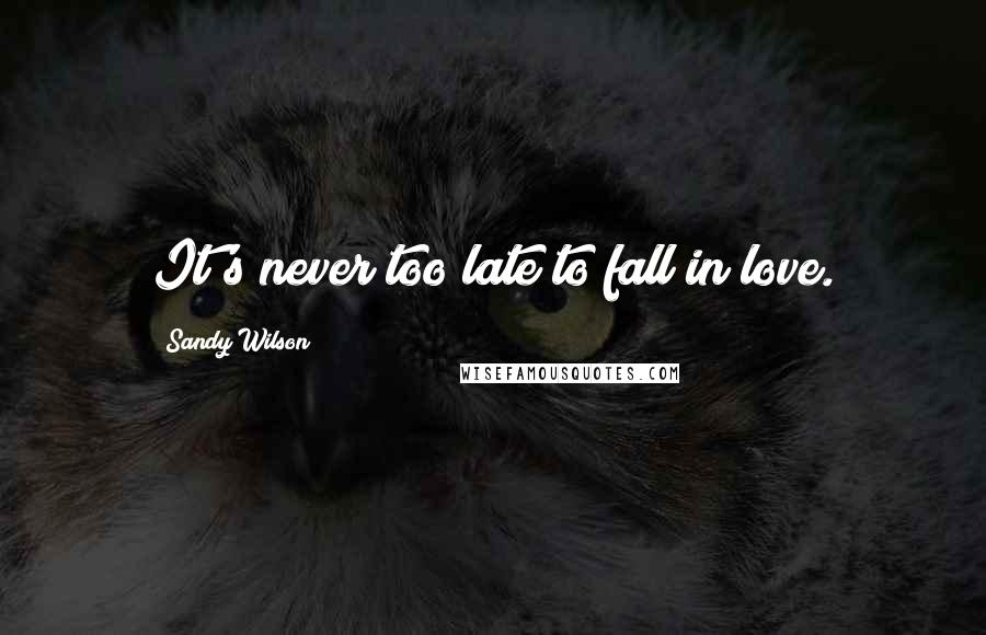 Sandy Wilson Quotes: It's never too late to fall in love.