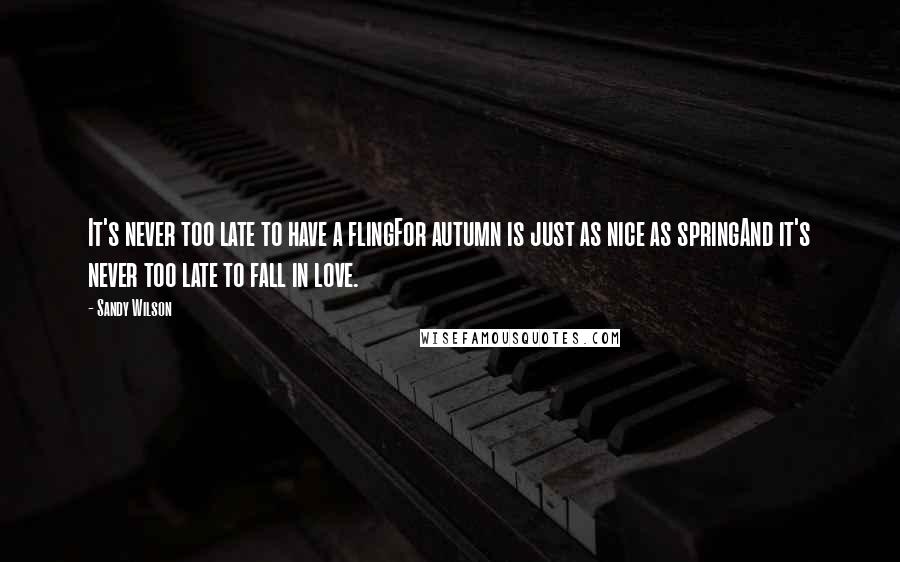 Sandy Wilson Quotes: It's never too late to have a flingFor autumn is just as nice as springAnd it's never too late to fall in love.