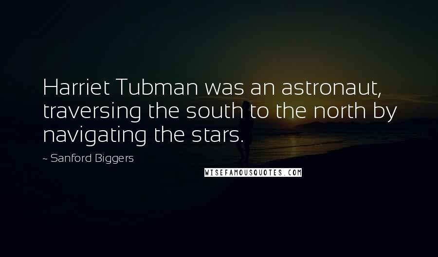 Sanford Biggers Quotes: Harriet Tubman was an astronaut, traversing the south to the north by navigating the stars.