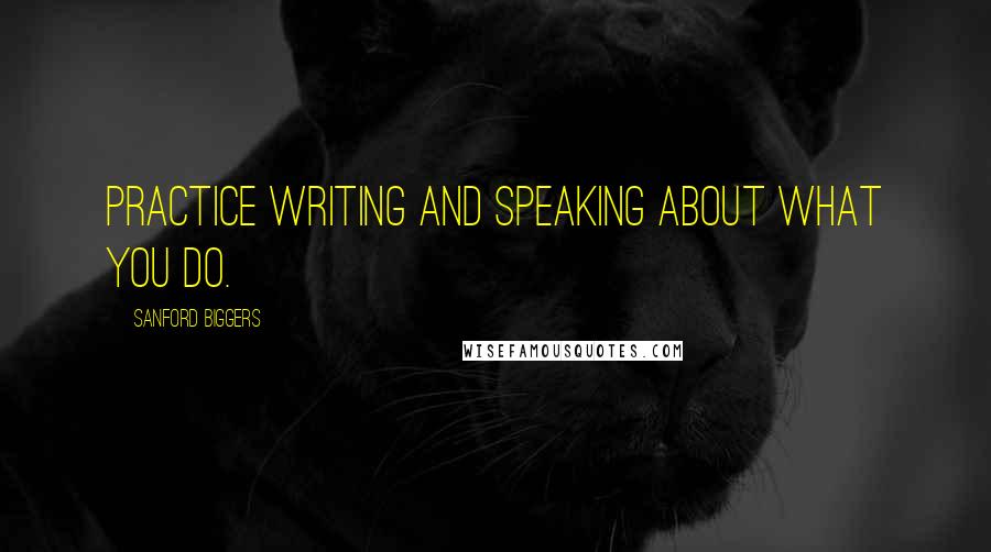 Sanford Biggers Quotes: Practice writing and speaking about what you do.