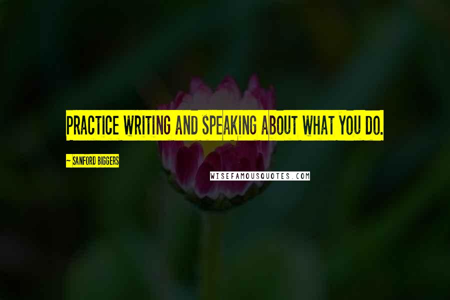 Sanford Biggers Quotes: Practice writing and speaking about what you do.