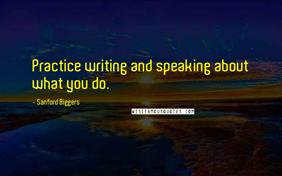 Sanford Biggers Quotes: Practice writing and speaking about what you do.