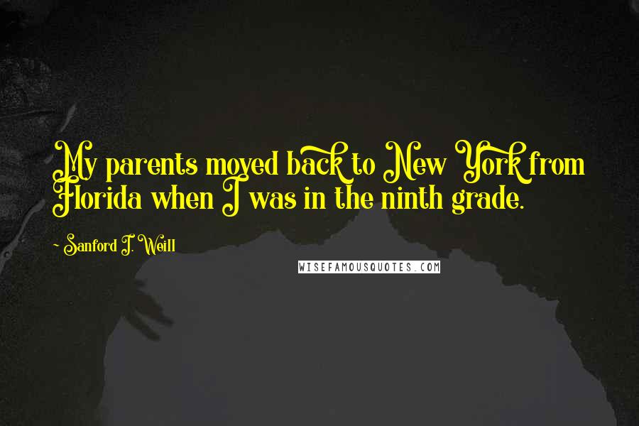 Sanford I. Weill Quotes: My parents moved back to New York from Florida when I was in the ninth grade.