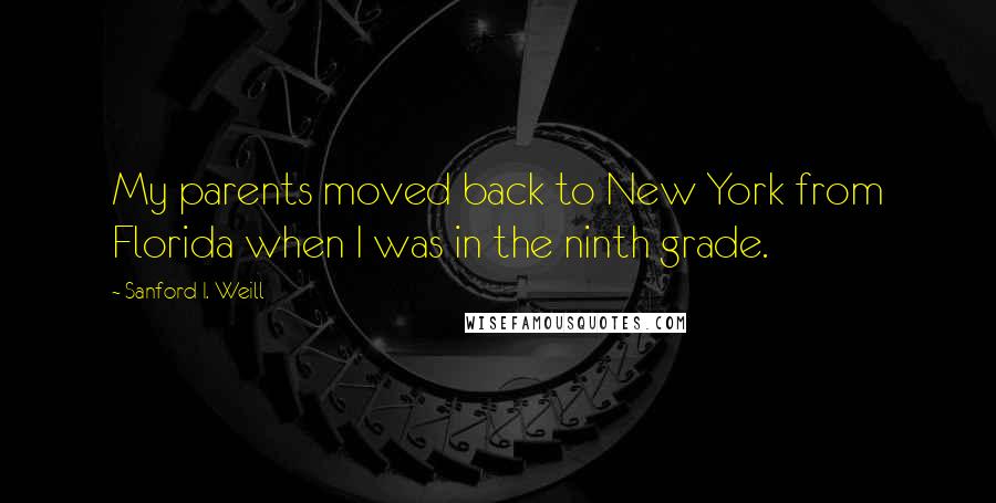 Sanford I. Weill Quotes: My parents moved back to New York from Florida when I was in the ninth grade.