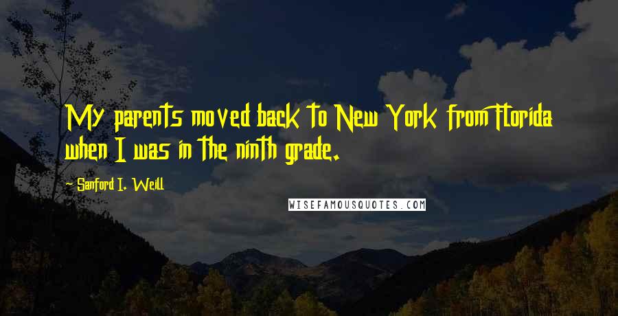 Sanford I. Weill Quotes: My parents moved back to New York from Florida when I was in the ninth grade.