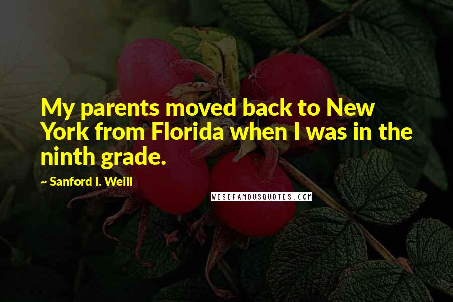 Sanford I. Weill Quotes: My parents moved back to New York from Florida when I was in the ninth grade.