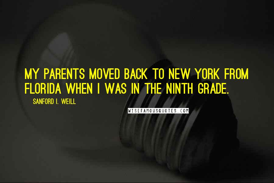 Sanford I. Weill Quotes: My parents moved back to New York from Florida when I was in the ninth grade.