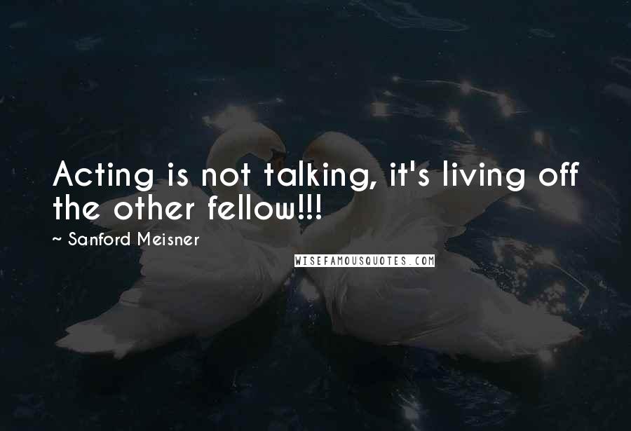Sanford Meisner Quotes: Acting is not talking, it's living off the other fellow!!!