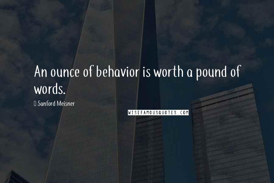 Sanford Meisner Quotes: An ounce of behavior is worth a pound of words.