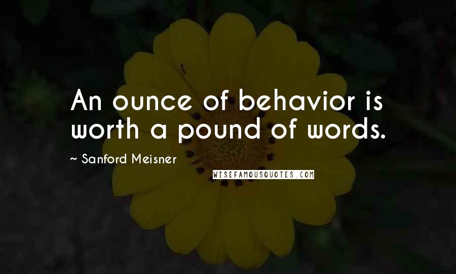 Sanford Meisner Quotes: An ounce of behavior is worth a pound of words.