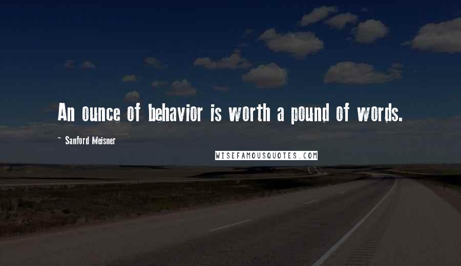 Sanford Meisner Quotes: An ounce of behavior is worth a pound of words.