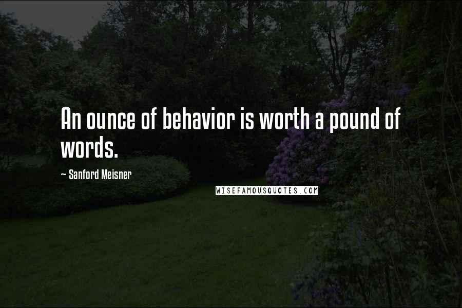 Sanford Meisner Quotes: An ounce of behavior is worth a pound of words.