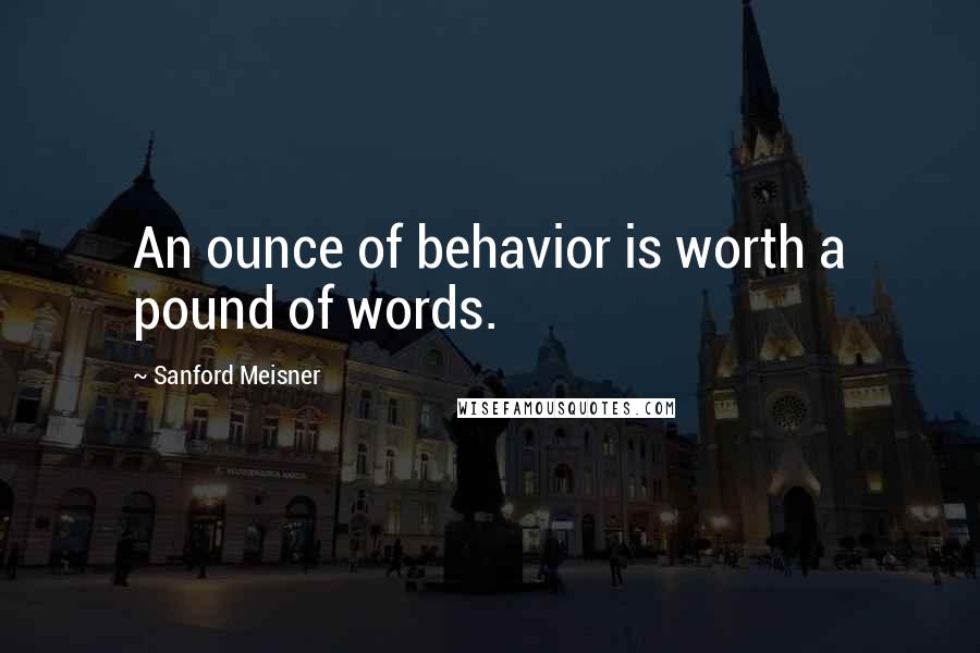 Sanford Meisner Quotes: An ounce of behavior is worth a pound of words.