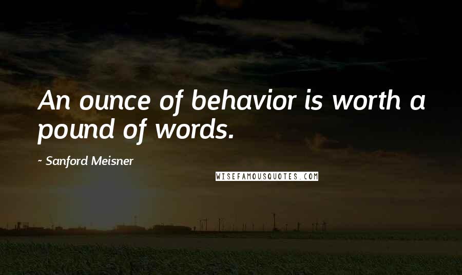 Sanford Meisner Quotes: An ounce of behavior is worth a pound of words.