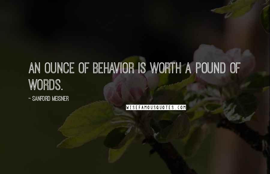 Sanford Meisner Quotes: An ounce of behavior is worth a pound of words.