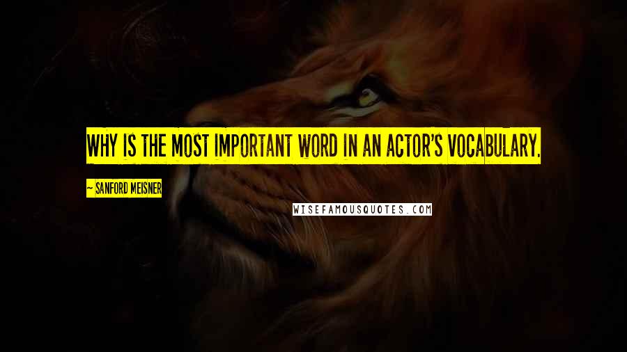 Sanford Meisner Quotes: WHY is the most important word in an actor's vocabulary.