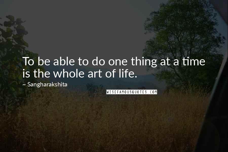 Sangharakshita Quotes: To be able to do one thing at a time is the whole art of life.