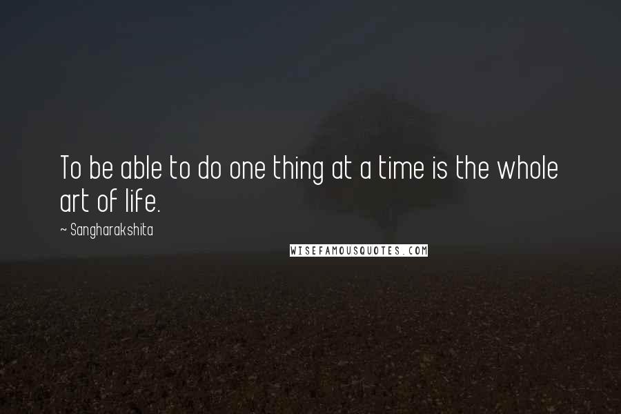 Sangharakshita Quotes: To be able to do one thing at a time is the whole art of life.
