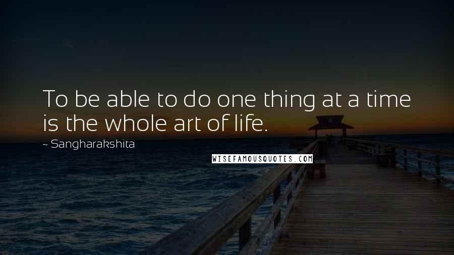 Sangharakshita Quotes: To be able to do one thing at a time is the whole art of life.