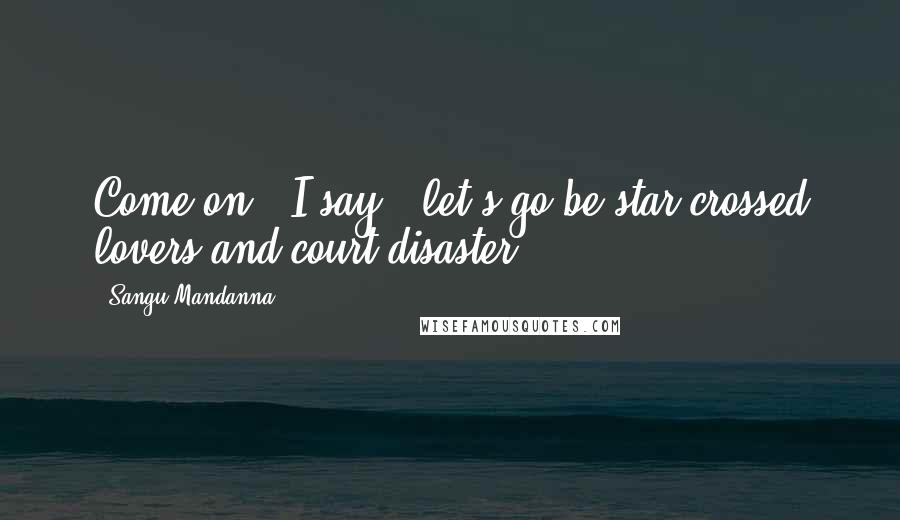 Sangu Mandanna Quotes: Come on," I say, "let's go be star-crossed lovers and court disaster.