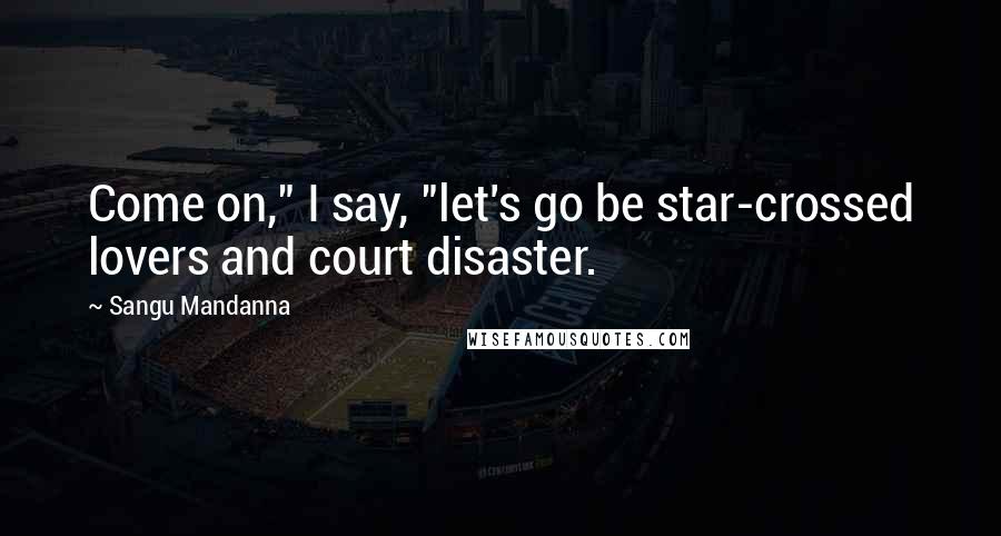 Sangu Mandanna Quotes: Come on," I say, "let's go be star-crossed lovers and court disaster.