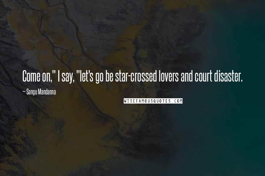 Sangu Mandanna Quotes: Come on," I say, "let's go be star-crossed lovers and court disaster.