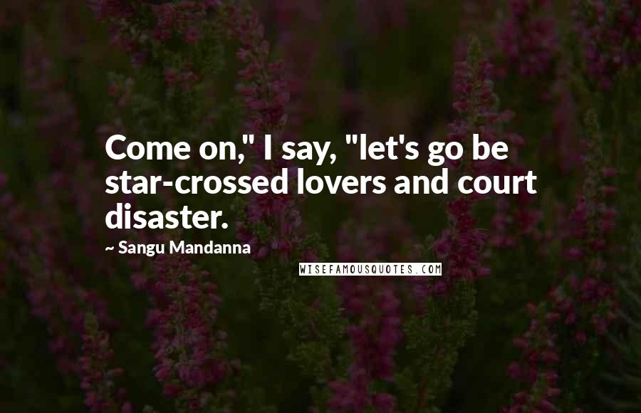 Sangu Mandanna Quotes: Come on," I say, "let's go be star-crossed lovers and court disaster.