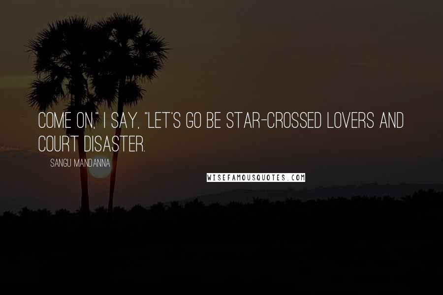 Sangu Mandanna Quotes: Come on," I say, "let's go be star-crossed lovers and court disaster.
